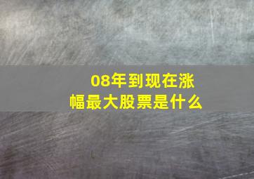 08年到现在涨幅最大股票是什么