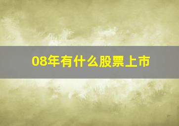 08年有什么股票上市