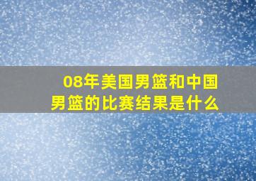 08年美国男篮和中国男篮的比赛结果是什么