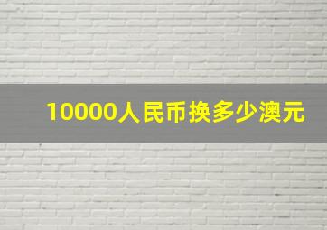 10000人民币换多少澳元