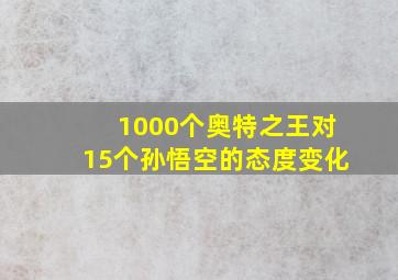 1000个奥特之王对15个孙悟空的态度变化