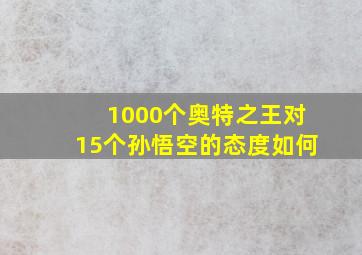 1000个奥特之王对15个孙悟空的态度如何