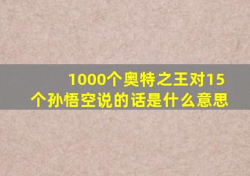 1000个奥特之王对15个孙悟空说的话是什么意思