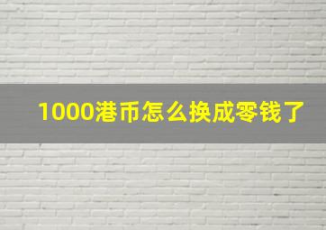 1000港币怎么换成零钱了