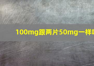 100mg跟两片50mg一样吗