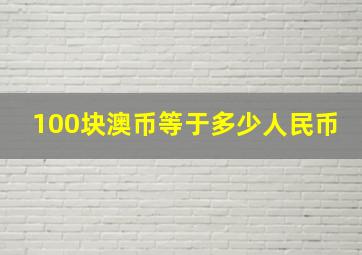 100块澳币等于多少人民币