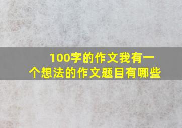 100字的作文我有一个想法的作文题目有哪些