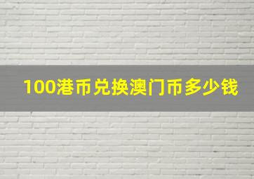 100港币兑换澳门币多少钱