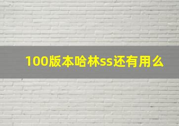 100版本哈林ss还有用么