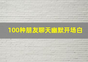 100种朋友聊天幽默开场白