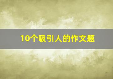 10个吸引人的作文题