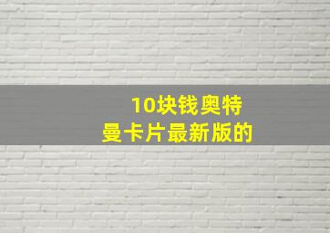 10块钱奥特曼卡片最新版的