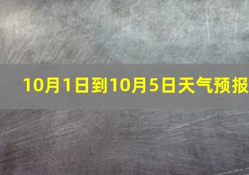 10月1日到10月5日天气预报