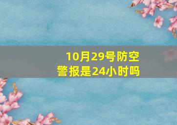 10月29号防空警报是24小时吗