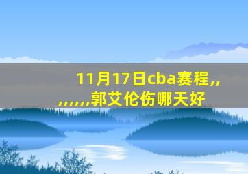 11月17日cba赛程,,,,,,,,郭艾伦伤哪天好