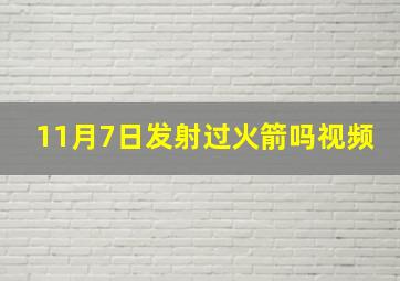 11月7日发射过火箭吗视频