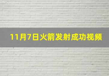 11月7日火箭发射成功视频