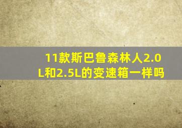 11款斯巴鲁森林人2.0L和2.5L的变速箱一样吗