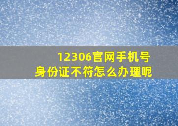 12306官网手机号身份证不符怎么办理呢