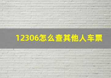 12306怎么查其他人车票