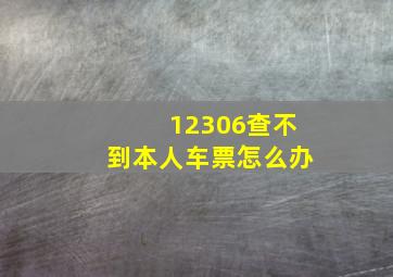 12306查不到本人车票怎么办