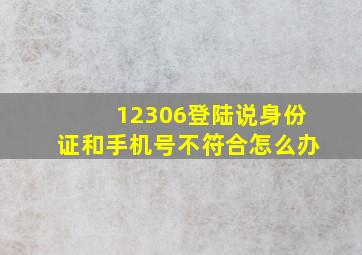 12306登陆说身份证和手机号不符合怎么办