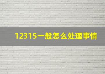 12315一般怎么处理事情