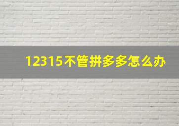 12315不管拼多多怎么办