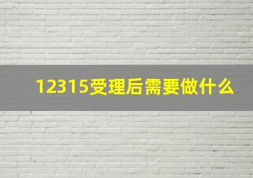 12315受理后需要做什么