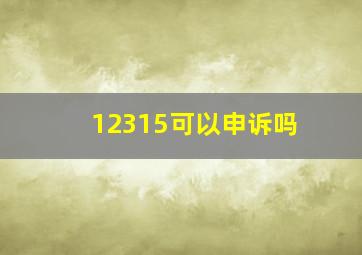 12315可以申诉吗