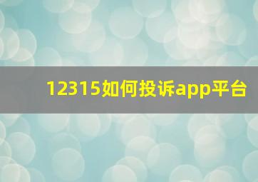 12315如何投诉app平台