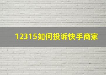 12315如何投诉快手商家