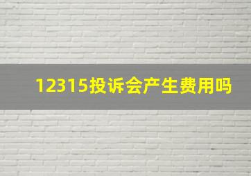 12315投诉会产生费用吗