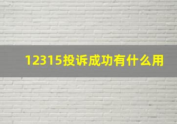 12315投诉成功有什么用