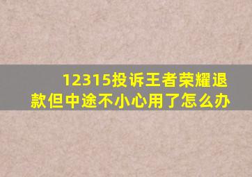 12315投诉王者荣耀退款但中途不小心用了怎么办