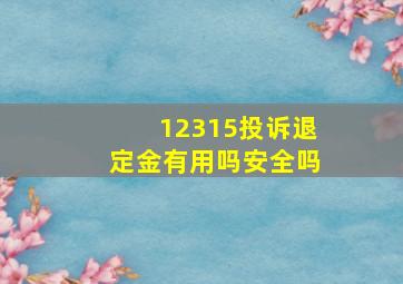 12315投诉退定金有用吗安全吗