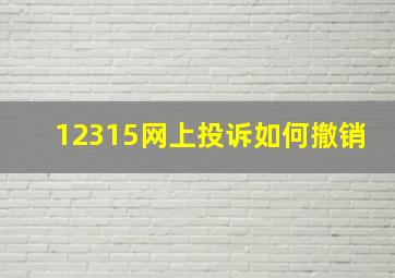 12315网上投诉如何撤销