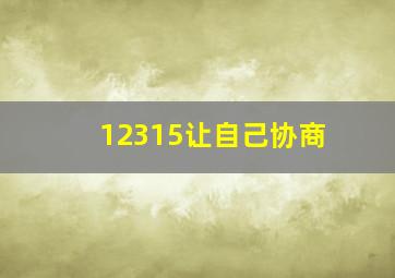 12315让自己协商