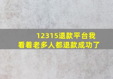 12315退款平台我看着老多人都退款成功了