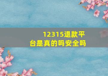 12315退款平台是真的吗安全吗