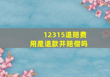 12315退赔费用是退款并赔偿吗