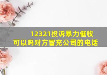 12321投诉暴力催收可以吗对方冒充公司的电话