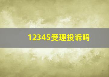 12345受理投诉吗