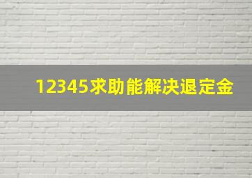 12345求助能解决退定金