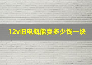 12v旧电瓶能卖多少钱一块