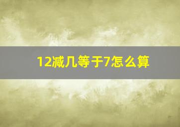 12减几等于7怎么算