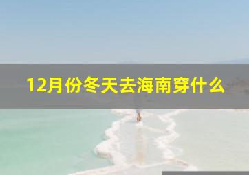 12月份冬天去海南穿什么