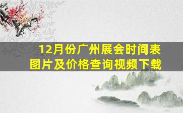 12月份广州展会时间表图片及价格查询视频下载