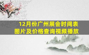 12月份广州展会时间表图片及价格查询视频播放