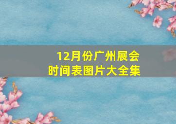 12月份广州展会时间表图片大全集